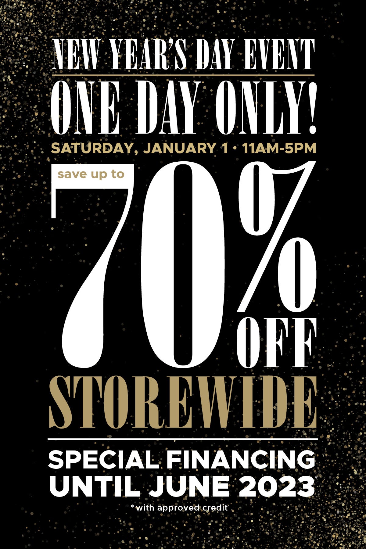 New year's day event. One day only. 11am-5pm. Up to 70% off storewide. Special financing until June 2023. With approved credit.